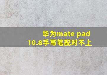 华为mate pad10.8手写笔配对不上